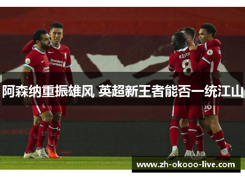 阿森纳重振雄风 英超新王者能否一统江山 阿森纳重振雄风 英超新王者能否一统江山