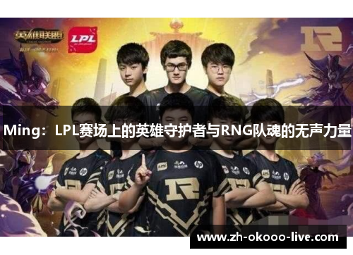 Ming:LPL赛场上的英雄守护者与RNG队魂的无声力量 Ming:LPL赛场上的英雄守护者与RNG队魂的无声力量