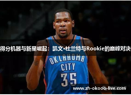 得分机器与新星崛起:凯文·杜兰特与Rookie的巅峰对决 得分机器与新星崛起:凯文·杜兰特与Rookie的巅峰对决