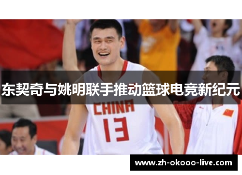 东契奇与姚明联手推动篮球电竞新纪元 东契奇与姚明联手推动篮球电竞新纪元