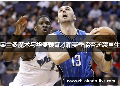 奥兰多魔术与华盛顿奇才新赛季能否逆袭重生 奥兰多魔术与华盛顿奇才新赛季能否逆袭重生