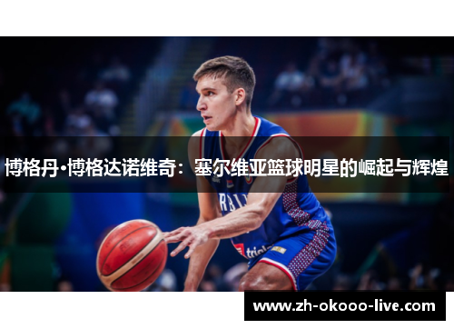 博格丹·博格达诺维奇:塞尔维亚篮球明星的崛起与辉煌 博格丹·博格达诺维奇:塞尔维亚篮球明星的崛起与辉煌