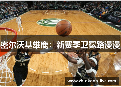 密尔沃基雄鹿:新赛季卫冕路漫漫 密尔沃基雄鹿:新赛季卫冕路漫漫